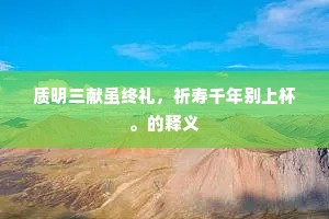 质明三献虽终礼，祈寿千年别上杯。的释义