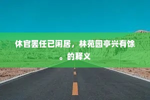 休官罢任已闲居，林苑园亭兴有馀。的释义