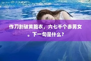作刀割破黄胞衣，六七千个赤男女。下一句是什么？