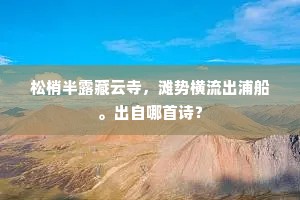 松梢半露藏云寺，滩势横流出浦船。出自哪首诗？