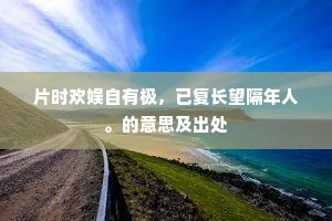 片时欢娱自有极，已复长望隔年人。的意思及出处