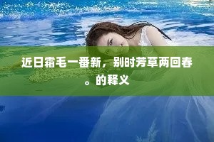 近日霜毛一番新，别时芳草两回春。的释义
