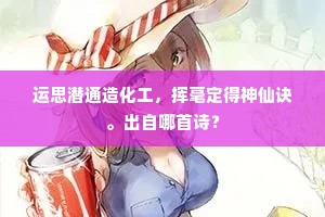 运思潜通造化工，挥毫定得神仙诀。出自哪首诗？