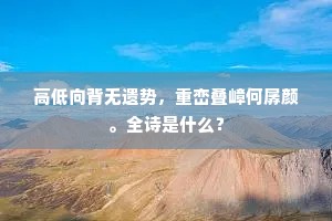 高低向背无遗势，重峦叠嶂何孱颜。全诗是什么？