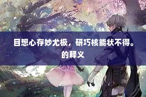 目想心存妙尤极，研巧核能状不得。的释义