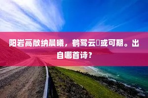 阳岩高敞纳晨曦，鹤驾云軿或可期。出自哪首诗？