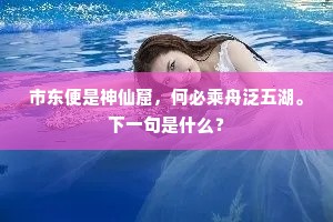 市东便是神仙窟，何必乘舟泛五湖。下一句是什么？