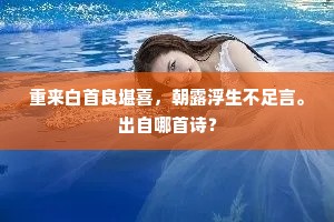 重来白首良堪喜，朝露浮生不足言。出自哪首诗？