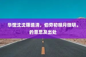 华馆沈沈曙境清，伯劳初啭月微明。的意思及出处