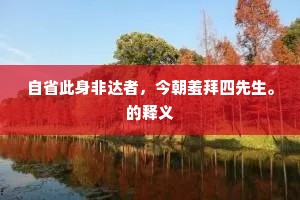自省此身非达者，今朝羞拜四先生。的释义
