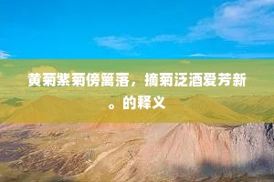 黄菊紫菊傍篱落，摘菊泛酒爱芳新。的释义
