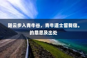 随云步入青牛谷，青牛道士留我宿。的意思及出处