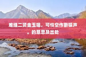 难继二贤金玉唱，可怜空作断猿声。的意思及出处