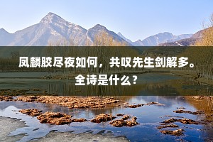 凤麟胶尽夜如何，共叹先生剑解多。全诗是什么？