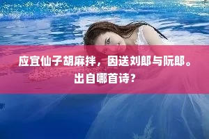 应宜仙子胡麻拌，因送刘郎与阮郎。出自哪首诗？