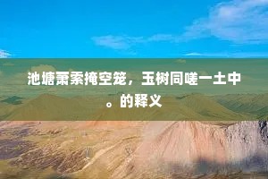 池塘萧索掩空笼，玉树同嗟一土中。的释义