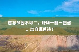 感念乡园不可□，肝肠一断一回愁。出自哪首诗？