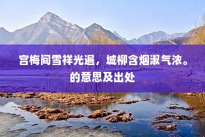 宫梅间雪祥光遍，城柳含烟淑气浓。的意思及出处