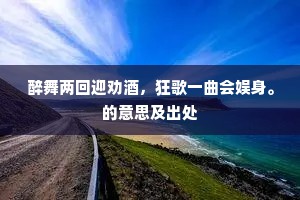 醉舞两回迎劝酒，狂歌一曲会娱身。的意思及出处