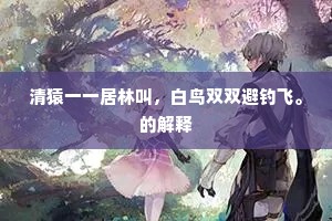 清猿一一居林叫，白鸟双双避钓飞。的解释