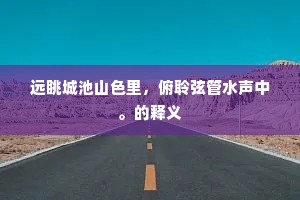 远眺城池山色里，俯聆弦管水声中。的释义