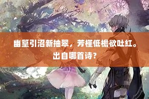 幽篁引沼新抽翠，芳槿低檐欲吐红。出自哪首诗？