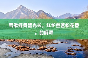 莺歌蝶舞韶光长，红炉煮茗松花香。的解释