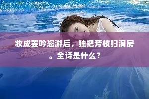 妆成罢吟恣游后，独把芳枝归洞房。全诗是什么？