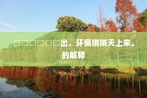 □□□□□□出，环佩锵锵天上来。的解释