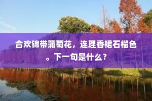 合欢锦带蒲萄花，连理香裙石榴色。下一句是什么？