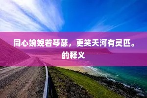 同心婉娩若琴瑟，更笑天河有灵匹。的释义