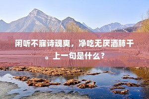 闲听不寐诗魂爽，净吃无厌酒肺干。上一句是什么？