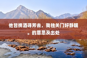 他皆携酒寻芳去，我独关门好静眠。的意思及出处