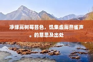 净缘高树莓苔色，饥集虚廊燕雀声。的意思及出处