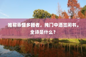 唯称乖慵多睡者，掩门中酒览闲书。全诗是什么？