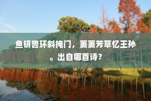 鱼钥兽环斜掩门，萋萋芳草忆王孙。出自哪首诗？