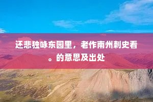 还悲独咏东园里，老作南州刺史看。的意思及出处