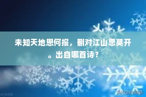 未知天地恩何报，翻对江山思莫开。出自哪首诗？