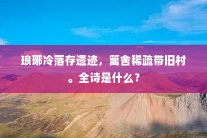 琅琊冷落存遗迹，篱舍稀疏带旧村。全诗是什么？