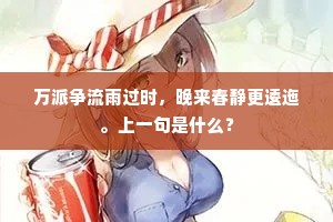 万派争流雨过时，晚来春静更逶迤。上一句是什么？