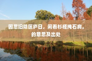 因思旧隐匡庐日，闲看杉柽掩石扃。的意思及出处