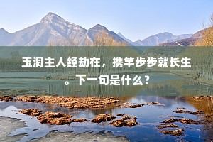 玉洞主人经劫在，携竿步步就长生。下一句是什么？