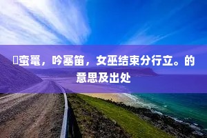攂蛮鼍，吟塞笛，女巫结束分行立。的意思及出处