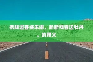 携觞邀客绕朱阑，肠断残春送牡丹。的释义