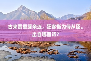 古来贵重缘亲近，狂客惭为侍从臣。出自哪首诗？