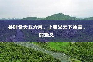 是时炎天五六月，上有火云下冰雪。的释义