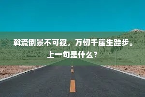 斡流倒景不可窥，万仞千崖生跬步。上一句是什么？