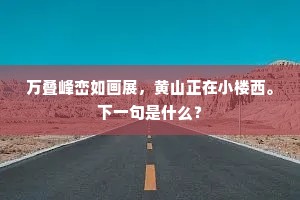 万叠峰峦如画展，黄山正在小楼西。下一句是什么？