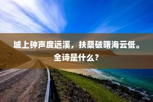 城上钟声度远溪，扶桑破曙海云低。全诗是什么？