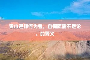 黄巾迎拜何为者，自愧疏庸不足论。的释义